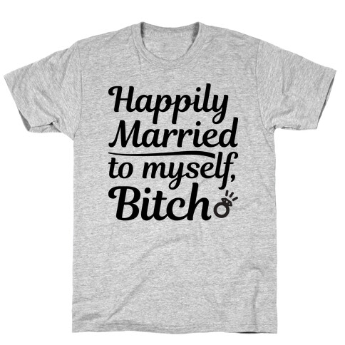 Happily Married To Myself, Bitch T-Shirt