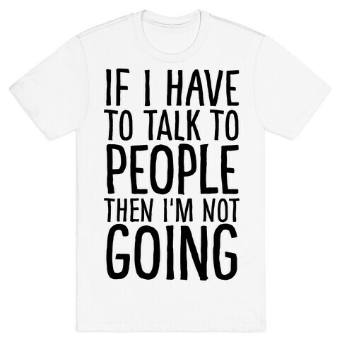 If I Have To Talk To PEOPLE Then I'm Not GOING T-Shirt