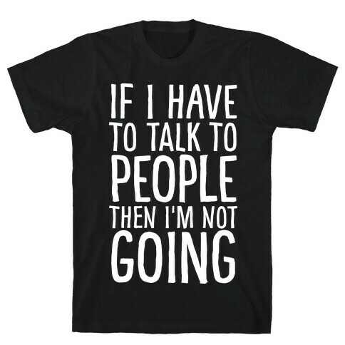 If I Have To Talk To PEOPLE Then I'm Not GOING T-Shirt