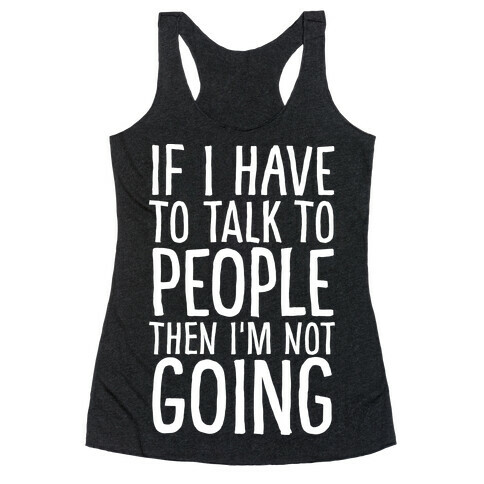 If I Have To Talk To PEOPLE Then I'm Not GOING Racerback Tank Top
