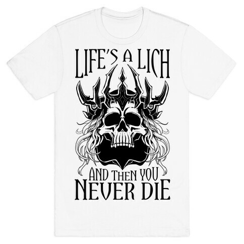 Life's a Lich, And Then You Never Die T-Shirt