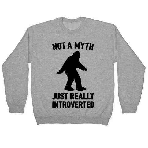 Not A Myth Just Really Introverted Big Foot  Pullover