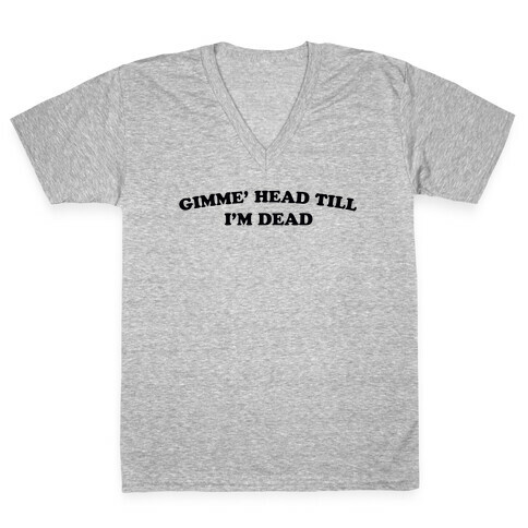 Gimme' Head Till I'm Dead V-Neck Tee Shirt