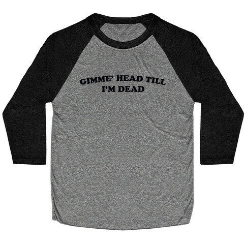 Gimme' Head Till I'm Dead Baseball Tee