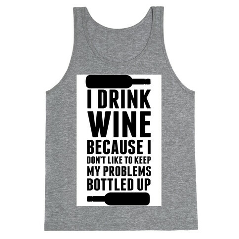 I Drink Wine because I Don't Like to Keep My Problems Bottled Up. Tank Top