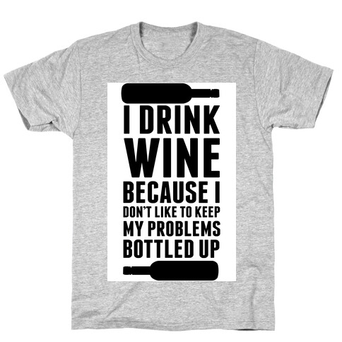 I Drink Wine because I Don't Like to Keep My Problems Bottled Up. T-Shirt