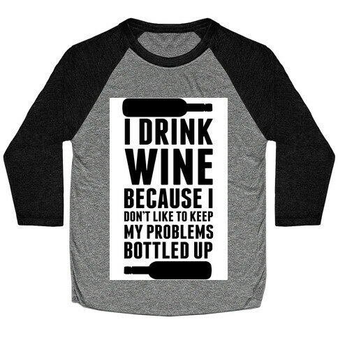 I Drink Wine because I Don't Like to Keep My Problems Bottled Up. Baseball Tee