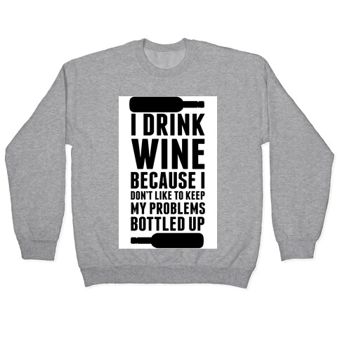 I Drink Wine because I Don't Like to Keep My Problems Bottled Up. Pullover