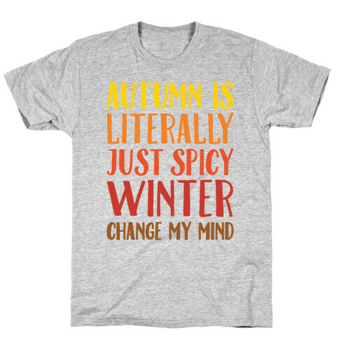 Autumn Is Literally Just Spicy Winter Change My Mind  T-Shirt