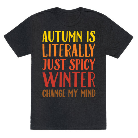 Autumn Is Literally Just Spicy Winter Change My Mind White Print T-Shirt