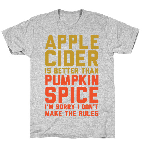 Apple Cider Is Better Than Pumpkin Spice I'm Sorry I Don't Make The Rules  T-Shirt