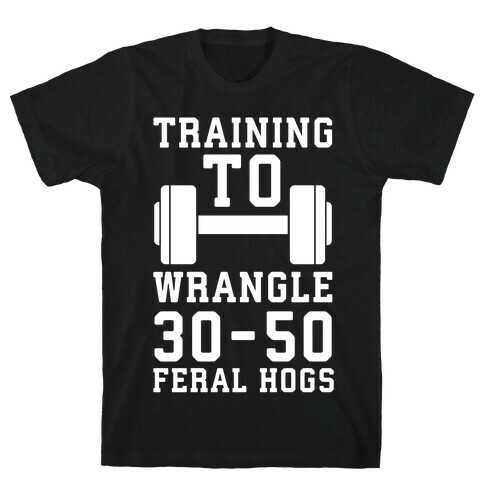 Training to Wrestle 30-50 Feral Hogs T-Shirt