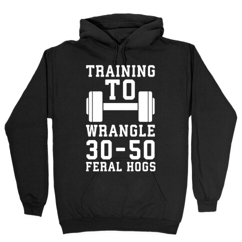Training to Wrestle 30-50 Feral Hogs Hooded Sweatshirt