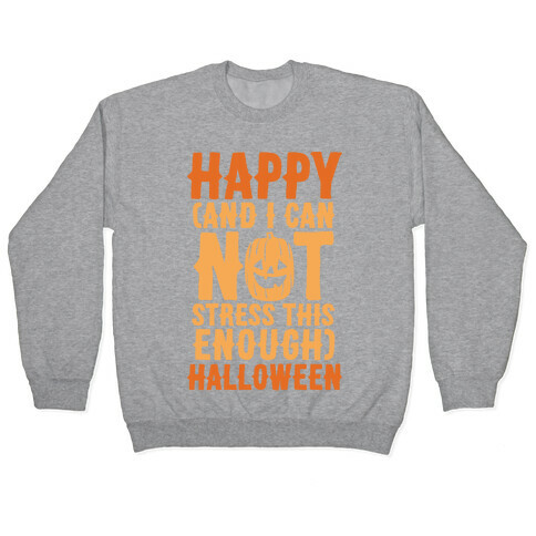 Happy And I Can Not Stress This Enough Halloween  Pullover