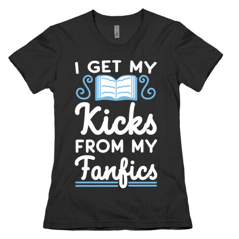 I Get My Kicks from My Fanfics Womens T-Shirt