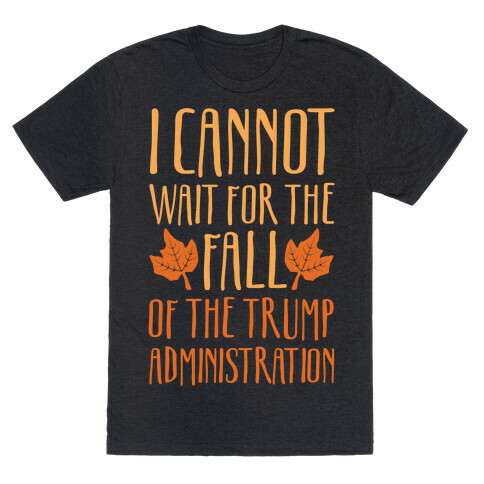 I Cannot Wait For The Fall of The Trump Administration White Print T-Shirt