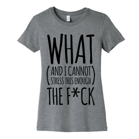 WHAT (and I cannot stress this enough) THE F*CK Womens T-Shirt