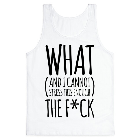 WHAT (and I cannot stress this enough) THE F*CK Tank Top