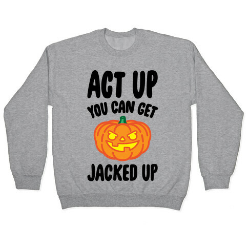 Act Up You Can Get Jacked Up Halloween Parody Pullover