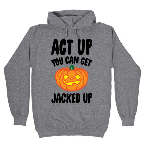 Act Up You Can Get Jacked Up Halloween Parody Hooded Sweatshirt
