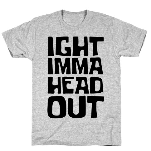 Ight Imma Head Out T-Shirt