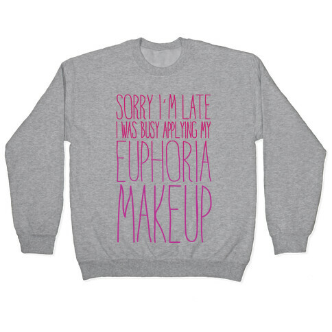 Sorry I'm Late I Was Busy Applying My Euphoria Makeup Parody Pullover
