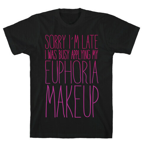 Sorry I'm Late I Was Busy Applying My Euphoria Makeup Parody White Print T-Shirt