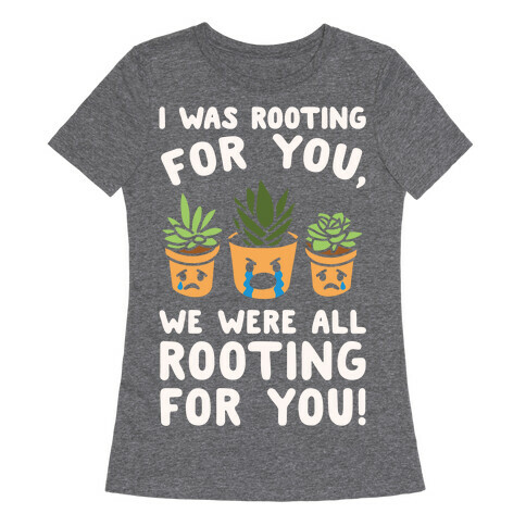 We Were All Rooting For You Plant Parody White Print Womens T-Shirt