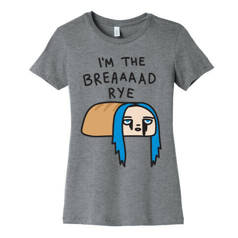 I'm The Bread Rye (Bad Guy Parody) Womens T-Shirt