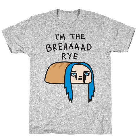 I'm The Bread Rye (Bad Guy Parody) T-Shirt