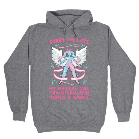 Sorry I'm Late, my Magical Girl Transformation Takes A While Hooded Sweatshirt