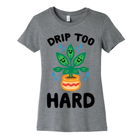 Drip Too Hard (Plant Parody) Womens T-Shirt