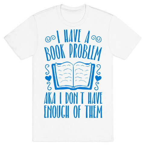 I Have A Book Problem (AKA I don't have enough of them) T-Shirt