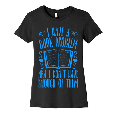 I Have A Book Problem (AKA I don't have enough of them) Womens T-Shirt