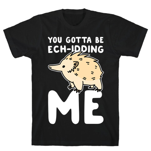 You Gotta Be Ech-idding Me  T-Shirt