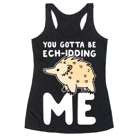 You Gotta Be Ech-idding Me  Racerback Tank Top