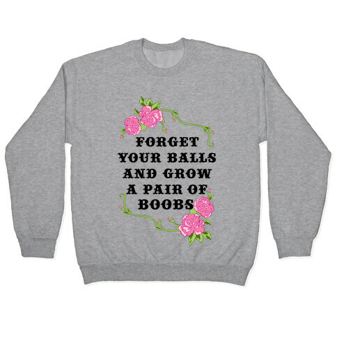 Forget Your Balls and Grow A Pair of Boobs Pullover