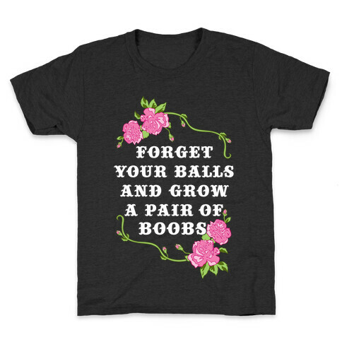 Forget Your Balls and Grow A Pair of Boobs Kids T-Shirt