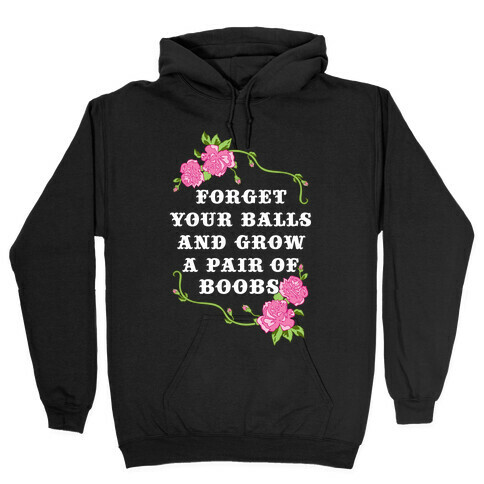 Forget Your Balls and Grow A Pair of Boobs Hooded Sweatshirt