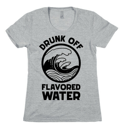 Drunk Off Flavored Water Womens T-Shirt