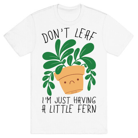 Don't Leaf, I'm Just Having A Little Fern T-Shirt