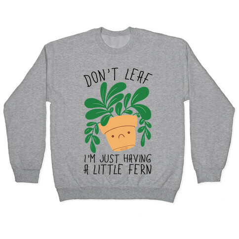 Don't Leaf, I'm Just Having A Little Fern Pullover