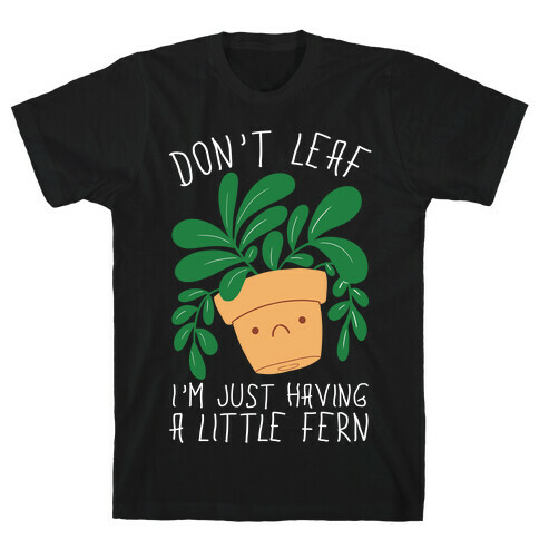 Don't Leaf, I'm Just Having A Little Fern T-Shirt