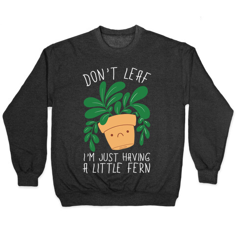 Don't Leaf, I'm Just Having A Little Fern Pullover