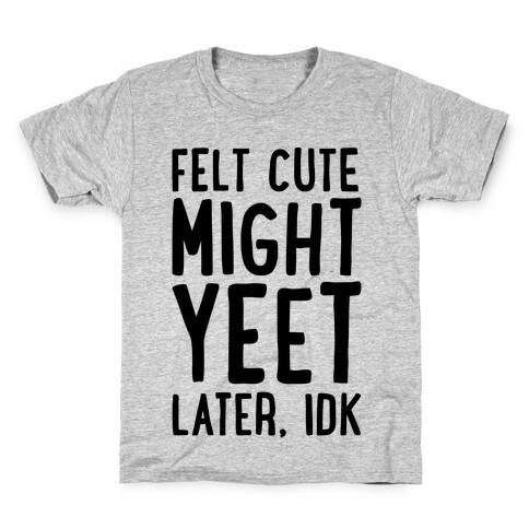Felt Cute Might Yeet Later Idk  Kids T-Shirt