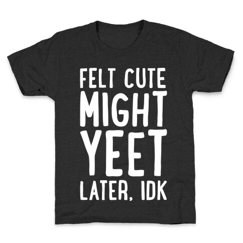 Felt Cute Might Yeet Later Idk White Print Kids T-Shirt