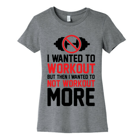 I Wanted To Workout But Then I Wanted To Not Workout More Womens T-Shirt