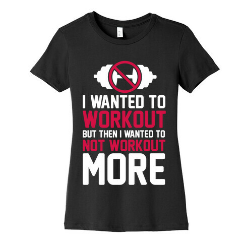 I Wanted To Workout But Then I Wanted To Not Workout More Womens T-Shirt