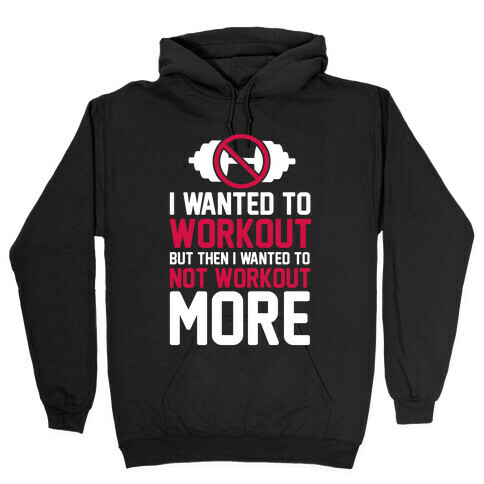 I Wanted To Workout But Then I Wanted To Not Workout More Hooded Sweatshirt