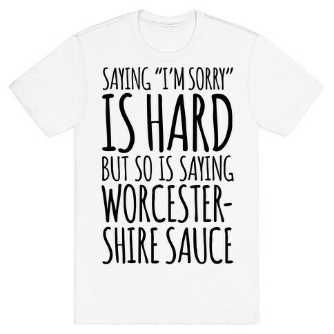 Saying "I'm Sorry" Is Hard, But So Is Saying Worcestershire Sauce T-Shirt
